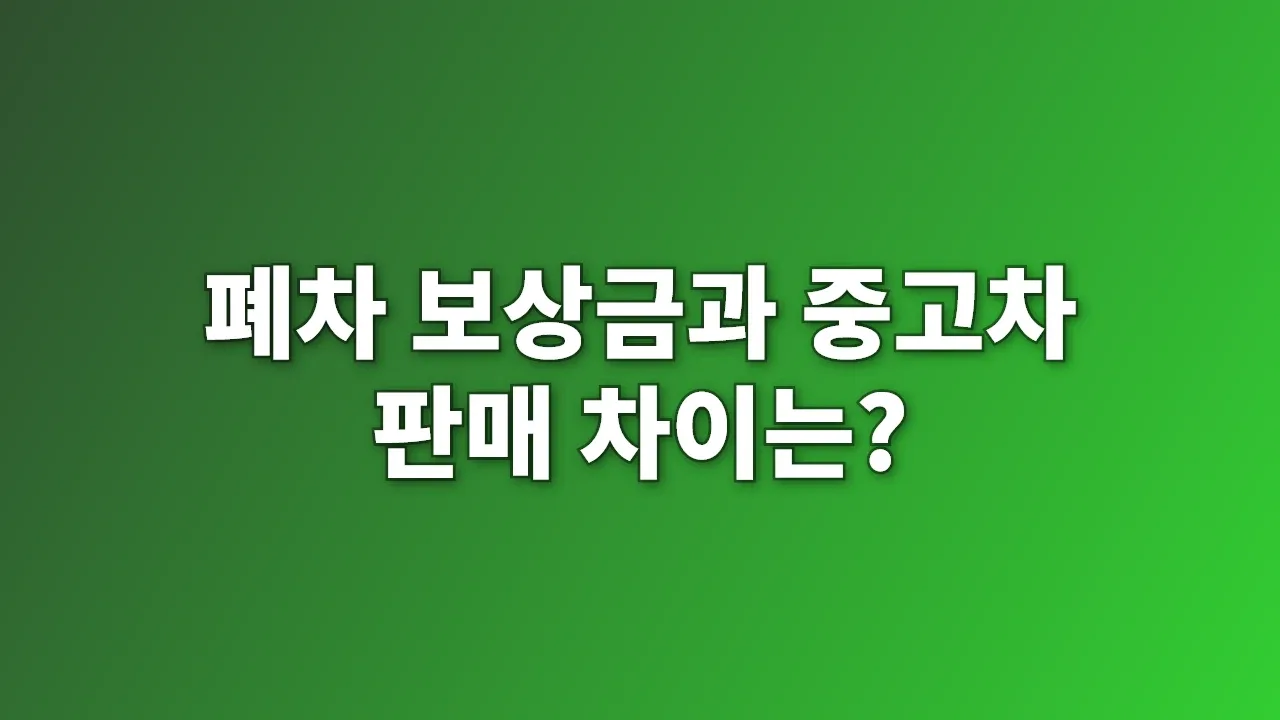 폐차 보상금과 중고차 판매 차이는?